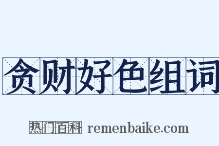 贪财好色组词是什么意思的图片